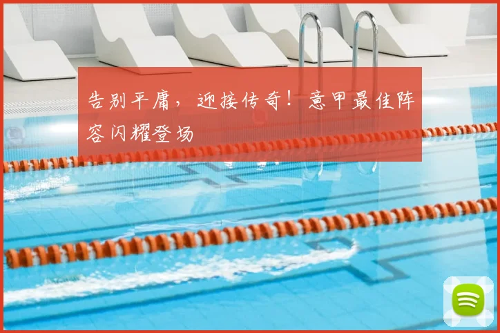 告别平庸，迎接传奇！意甲最佳阵容闪耀登场