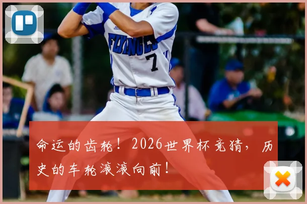 命运的齿轮！2026世界杯竞猜，历史的车轮滚滚向前！
