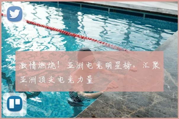 激情燃烧！亚洲电竞明星榜，汇聚亚洲顶尖电竞力量