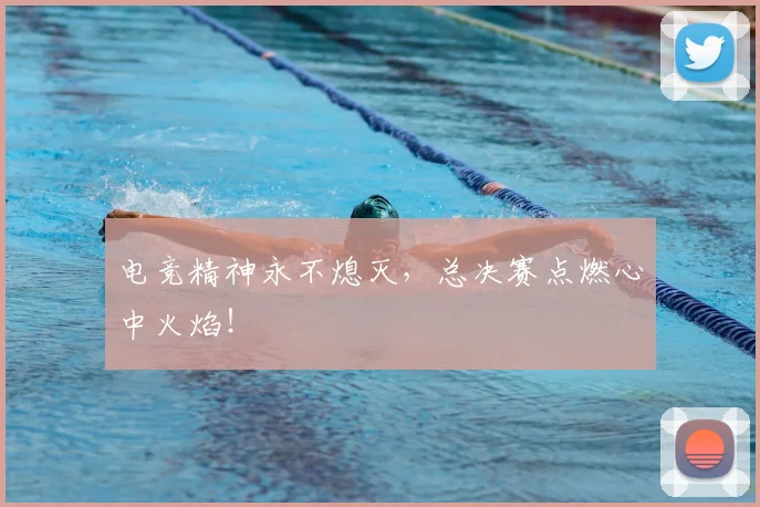 电竞精神永不熄灭，总决赛点燃心中火焰！