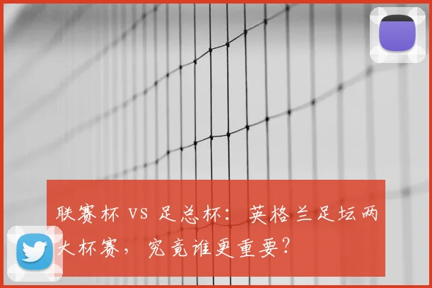 联赛杯 vs 足总杯：英格兰足坛两大杯赛，究竟谁更重要？