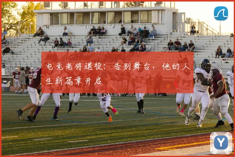 电竞老将退役：告别舞台，他的人生新篇章开启