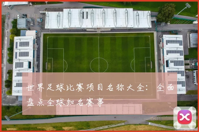世界足球比赛项目名称大全：全面盘点全球知名赛事