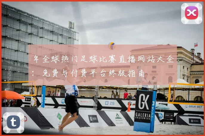 年全球热门足球比赛直播网站大全：免费与付费平台终极指南