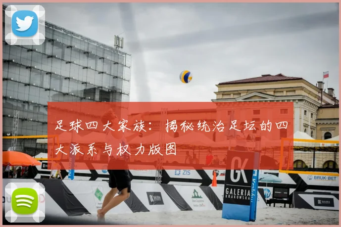 足球四大家族：揭秘统治足坛的四大派系与权力版图