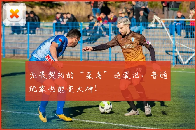 无畏契约的“菜鸟”逆袭记，普通玩家也能变大神！