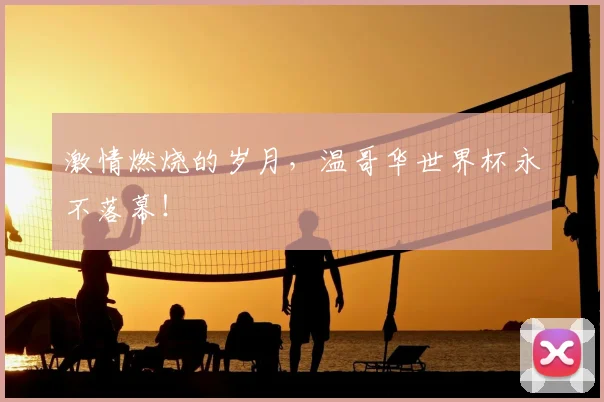 激情燃烧的岁月，温哥华世界杯永不落幕！