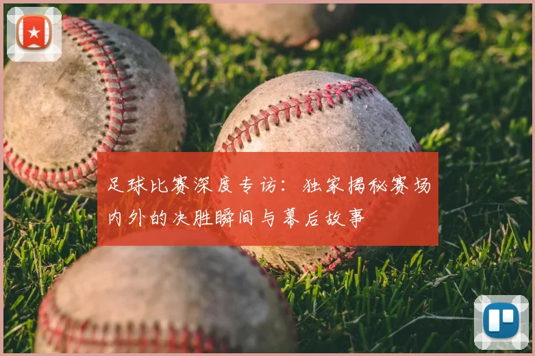 足球比赛深度专访：独家揭秘赛场内外的决胜瞬间与幕后故事