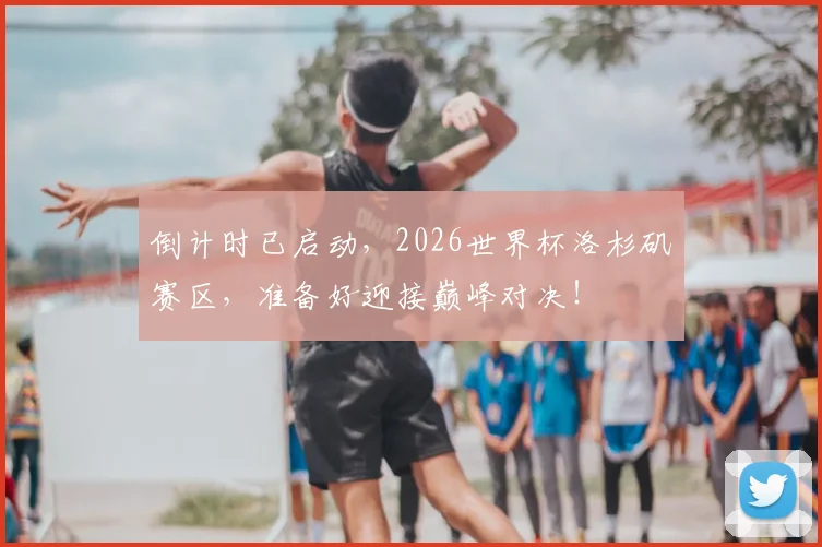 倒计时已启动，2026世界杯洛杉矶赛区，准备好迎接巅峰对决！