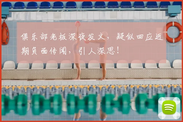 俱乐部老板深夜发文，疑似回应近期负面传闻，引人深思！