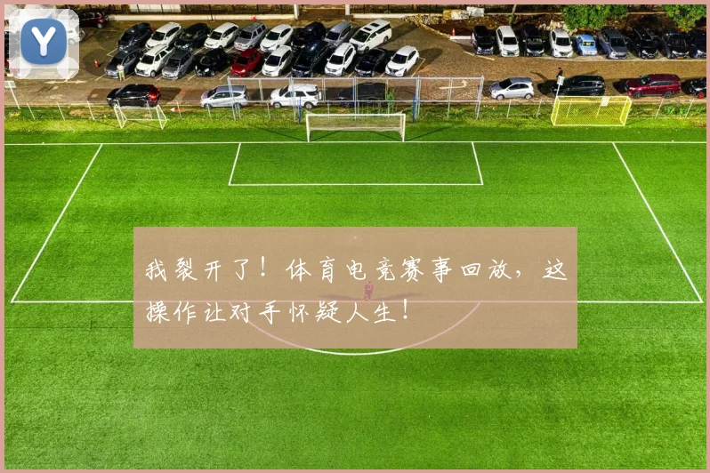 我裂开了！体育电竞赛事回放，这操作让对手怀疑人生！