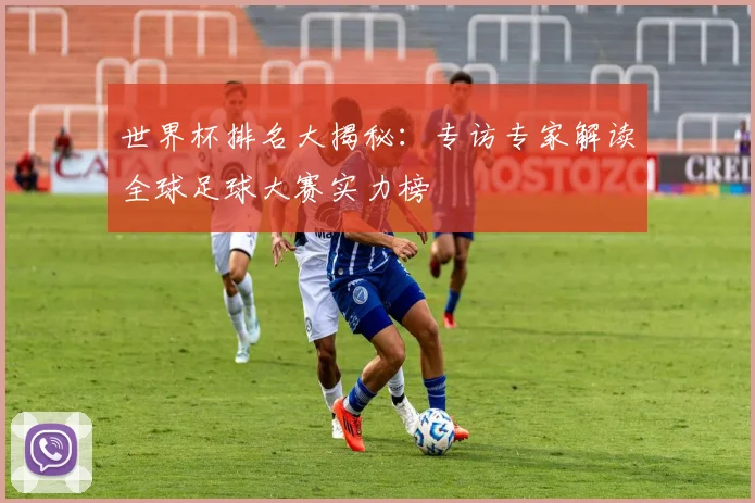 世界杯排名大揭秘：专访专家解读全球足球大赛实力榜