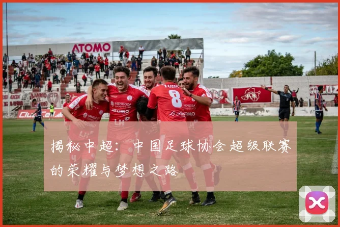 揭秘中超:中国足球协会超级联赛的荣耀与梦想之路
