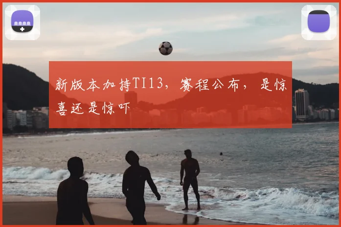 新版本加持TI13，赛程公布，是惊喜还是惊吓