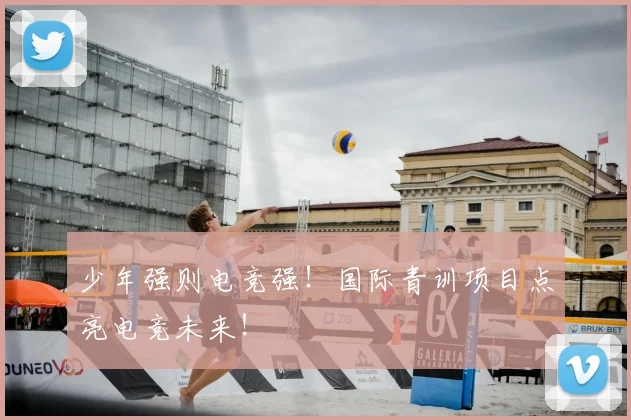少年强则电竞强！国际青训项目点亮电竞未来！