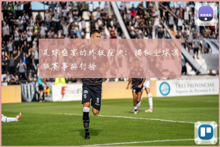 足球盛宴的终极座次：揭秘全球顶级赛事排行榜
