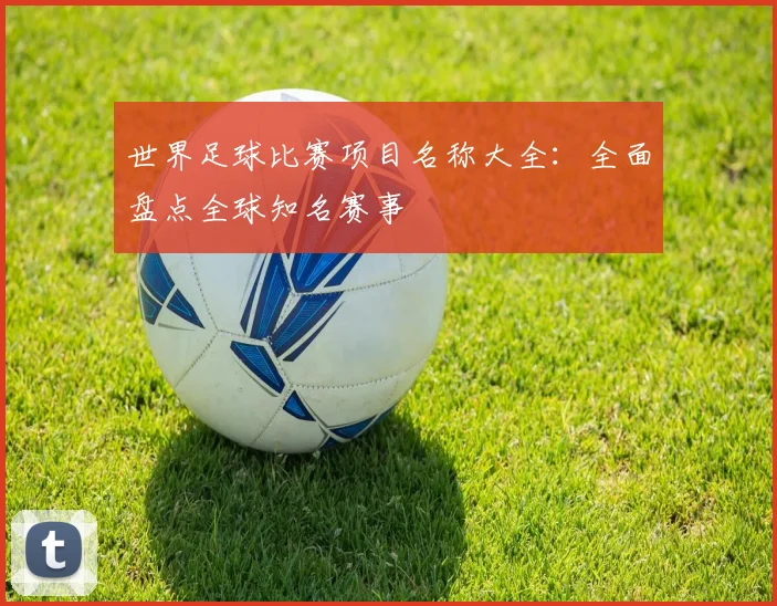 世界足球比赛项目名称大全:全面盘点全球知名赛事
