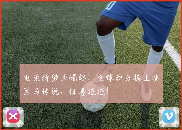 电竞新势力崛起！全球积分榜上演黑马传说，惊喜连连！