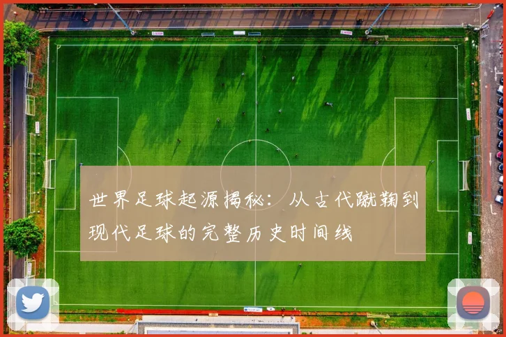 世界足球起源揭秘：从古代蹴鞠到现代足球的完整历史时间线