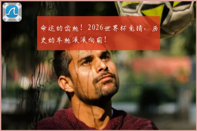 命运的齿轮！2026世界杯竞猜，历史的车轮滚滚向前！